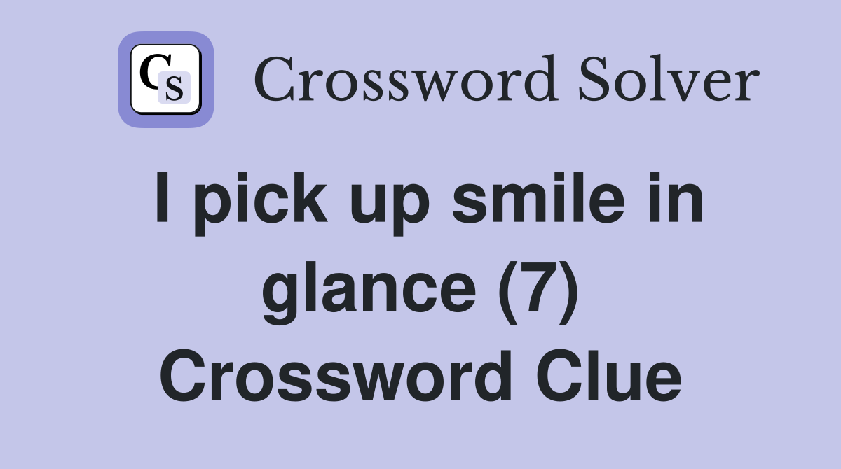 I pick up smile in glance (7) Crossword Clue Answers Crossword Solver