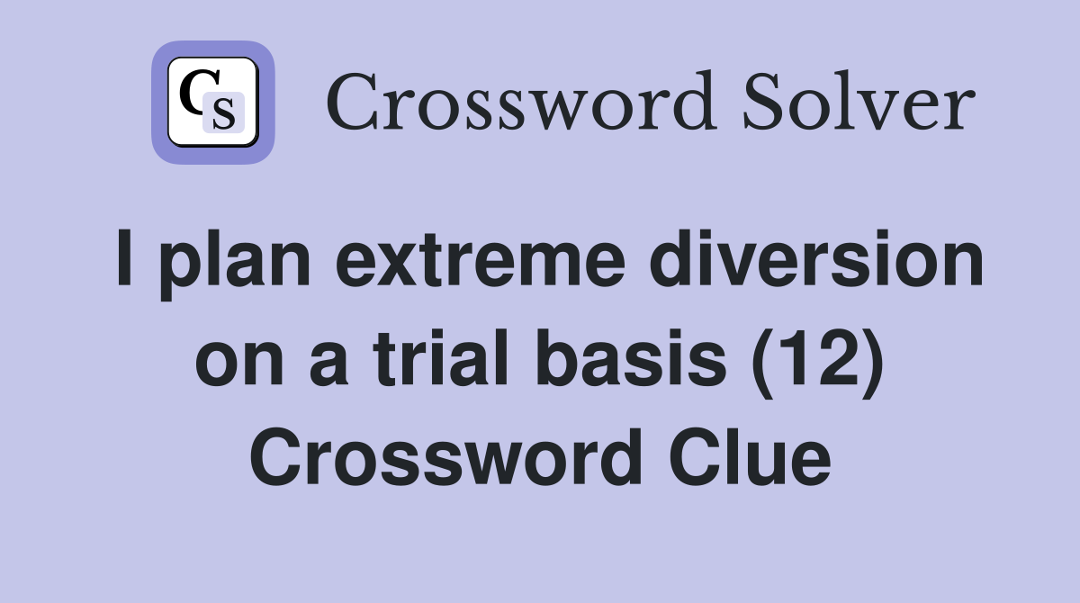 I plan extreme diversion on a trial basis (12) Crossword Clue