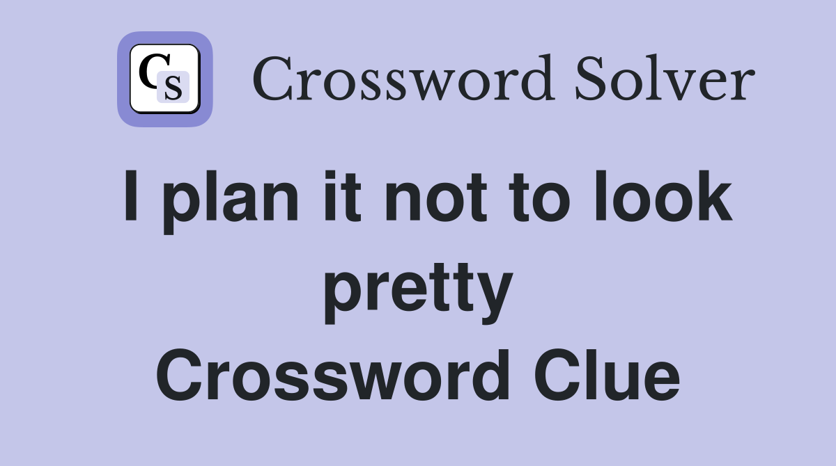 I plan it not to look pretty Crossword Clue