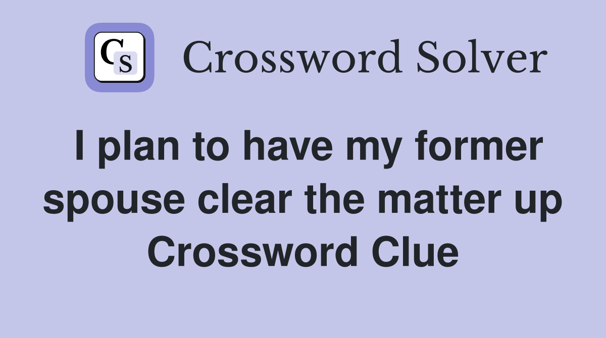 I plan to have my former spouse clear the matter up Crossword Clue