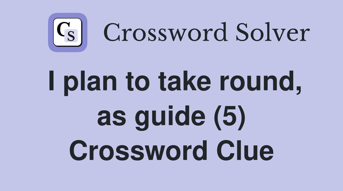I plan to take round, as guide (5) Crossword Clue