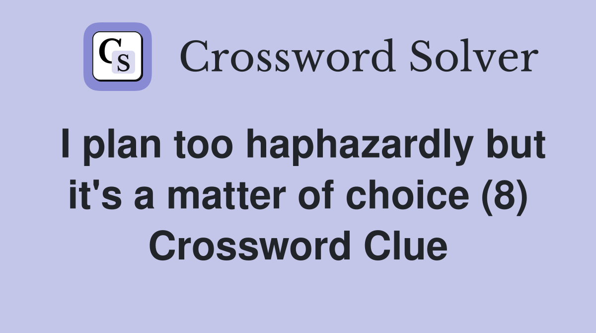 I plan too haphazardly but it's a matter of choice (8) Crossword Clue