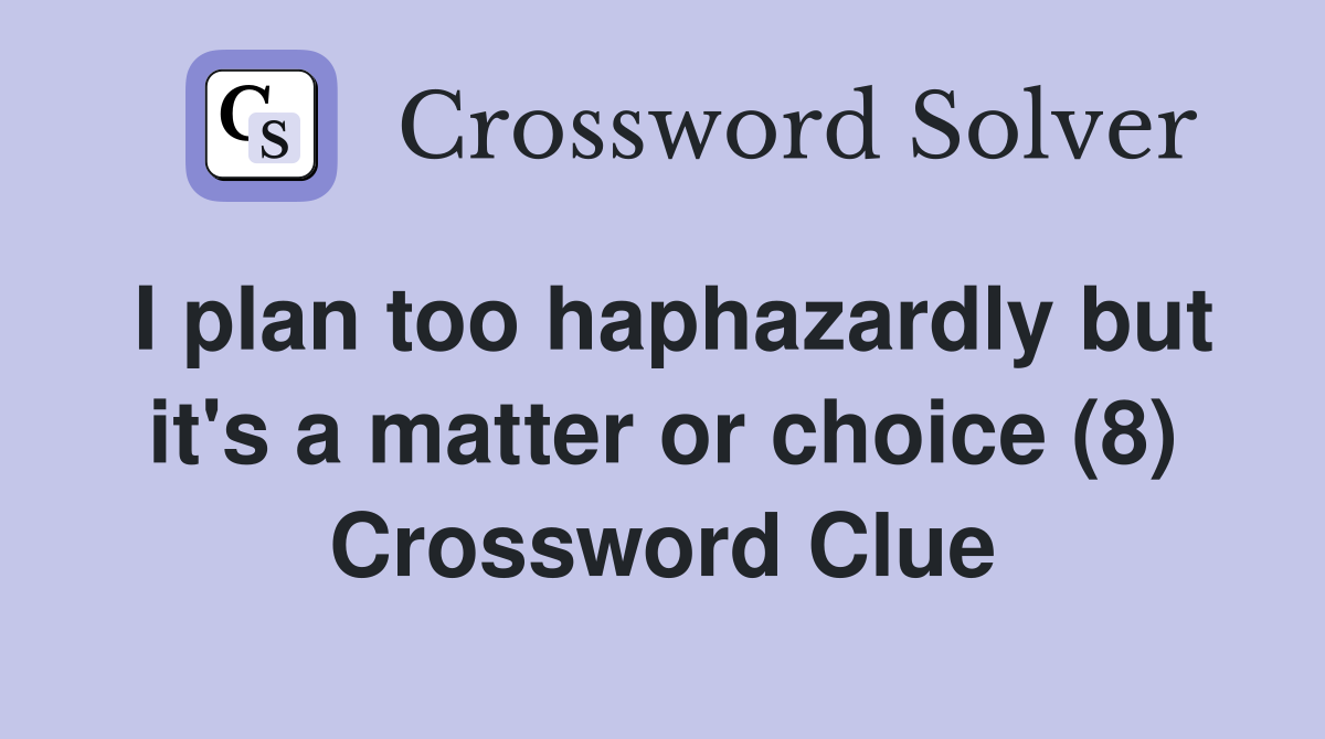 I plan too haphazardly but it's a matter or choice (8) Crossword Clue