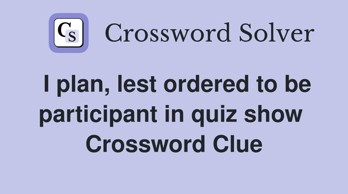 I plan, lest ordered to be participant in quiz show  Crossword Clue