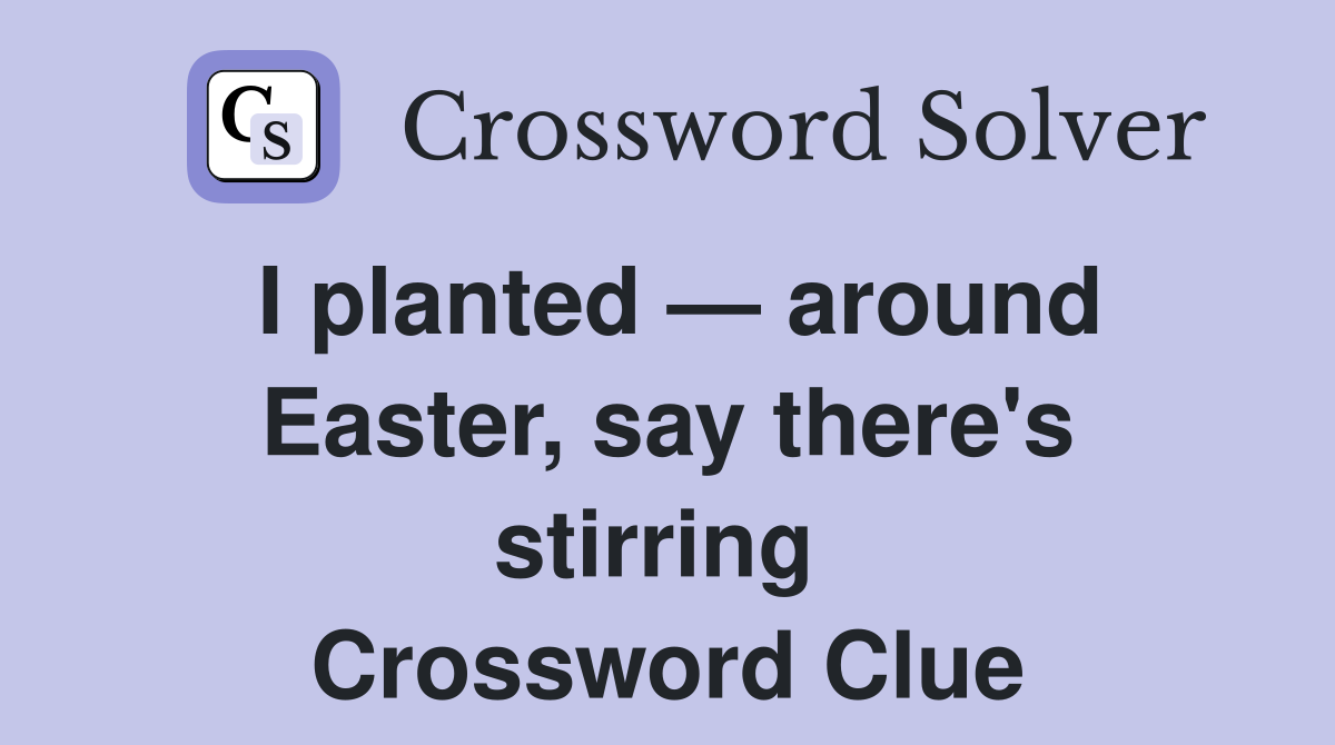 I planted — around Easter, say there's stirring  Crossword Clue
