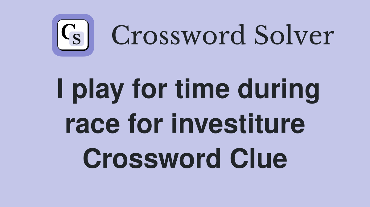 I play for time during race for investiture Crossword Clue