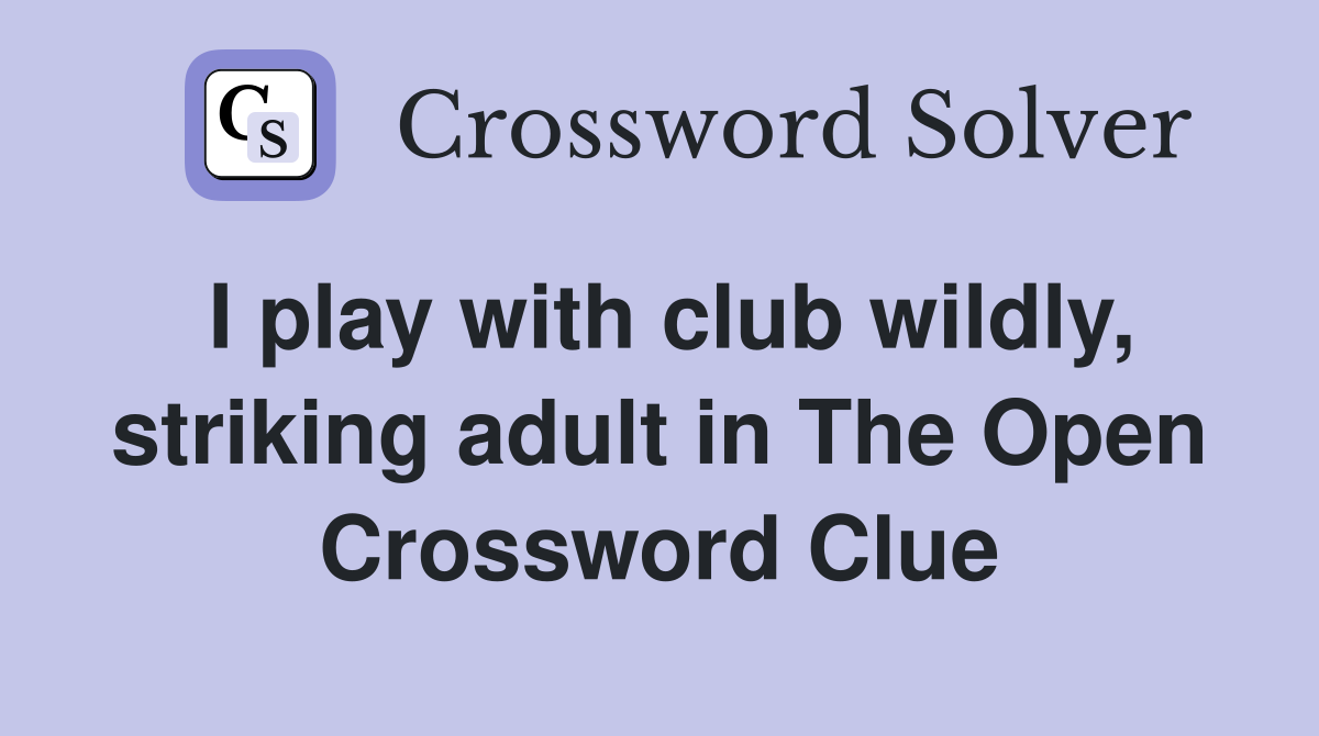 I play with club wildly, striking adult in The Open Crossword Clue