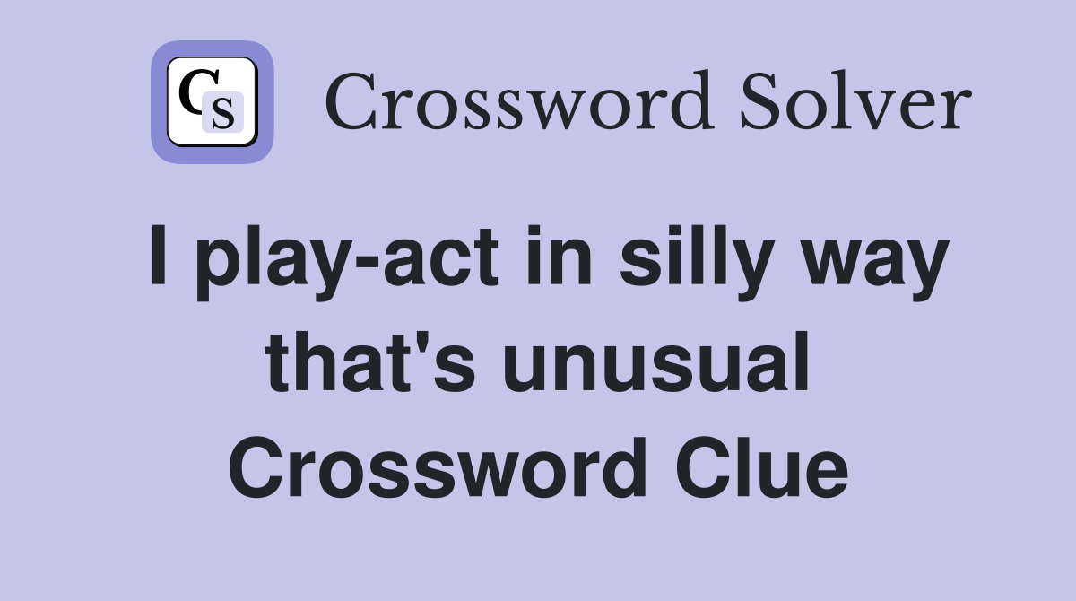 I play-act in silly way that's unusual Crossword Clue