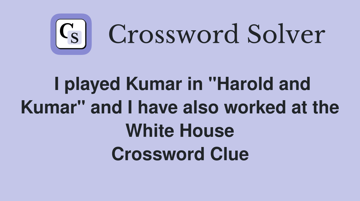 I played Kumar in "Harold and Kumar" and I have also worked at the White House Crossword Clue