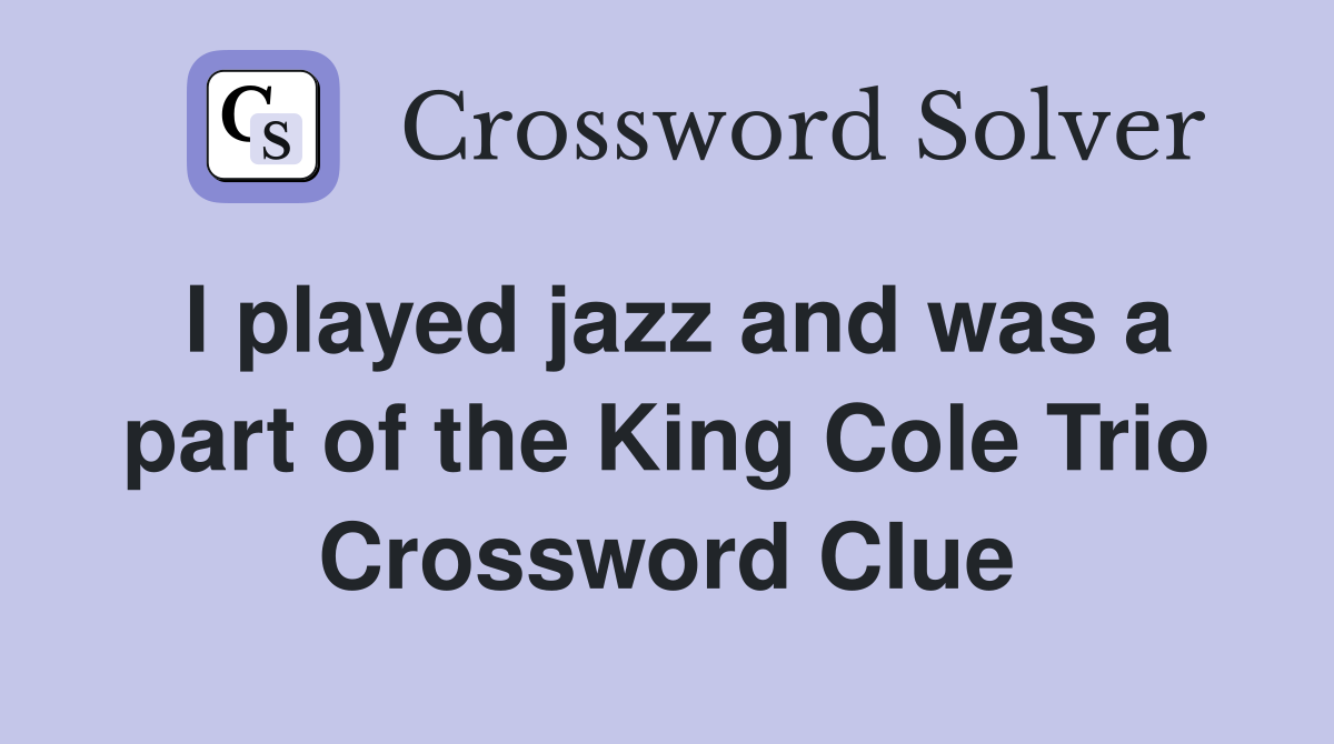 I played jazz and was a part of the King Cole Trio Crossword Clue