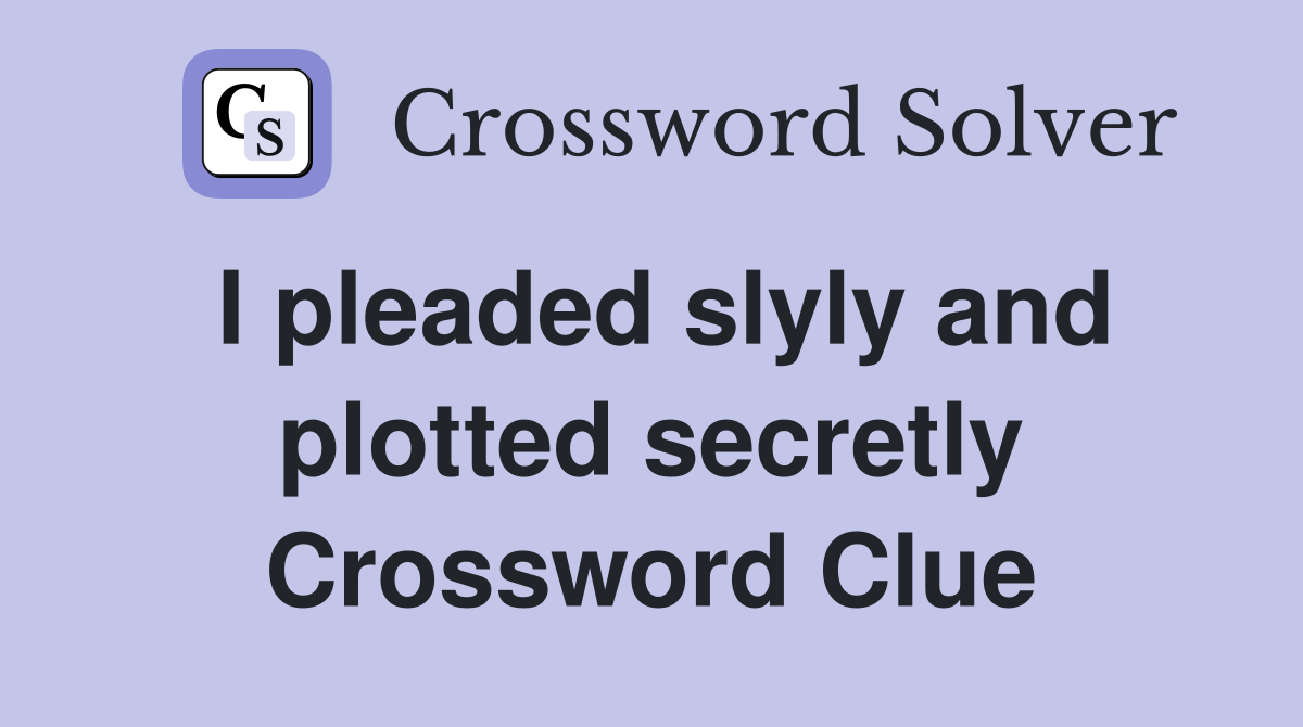 I pleaded slyly and plotted secretly Crossword Clue