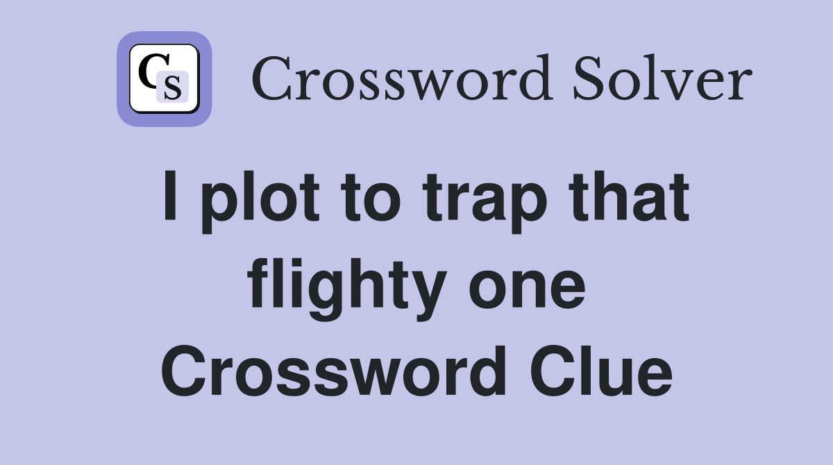 I plot to trap that flighty one Crossword Clue