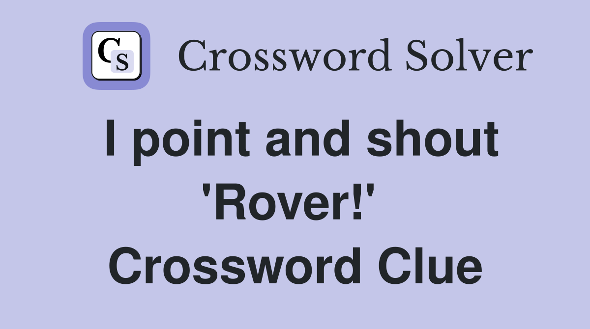 I point and shout 'Rover!'  Crossword Clue