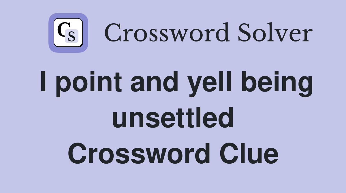 I point and yell being unsettled Crossword Clue