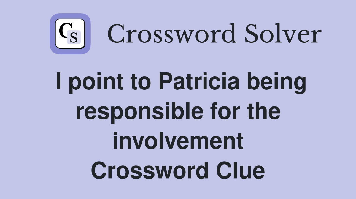 I point to Patricia being responsible for the involvement Crossword Clue