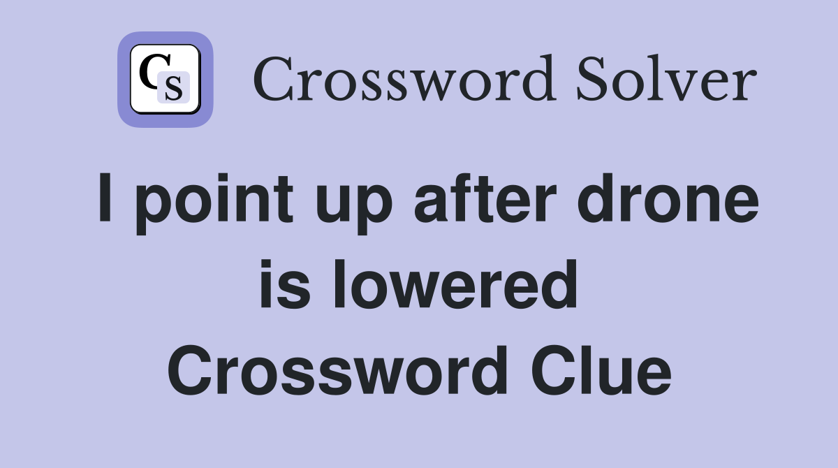 I point up after drone is lowered Crossword Clue