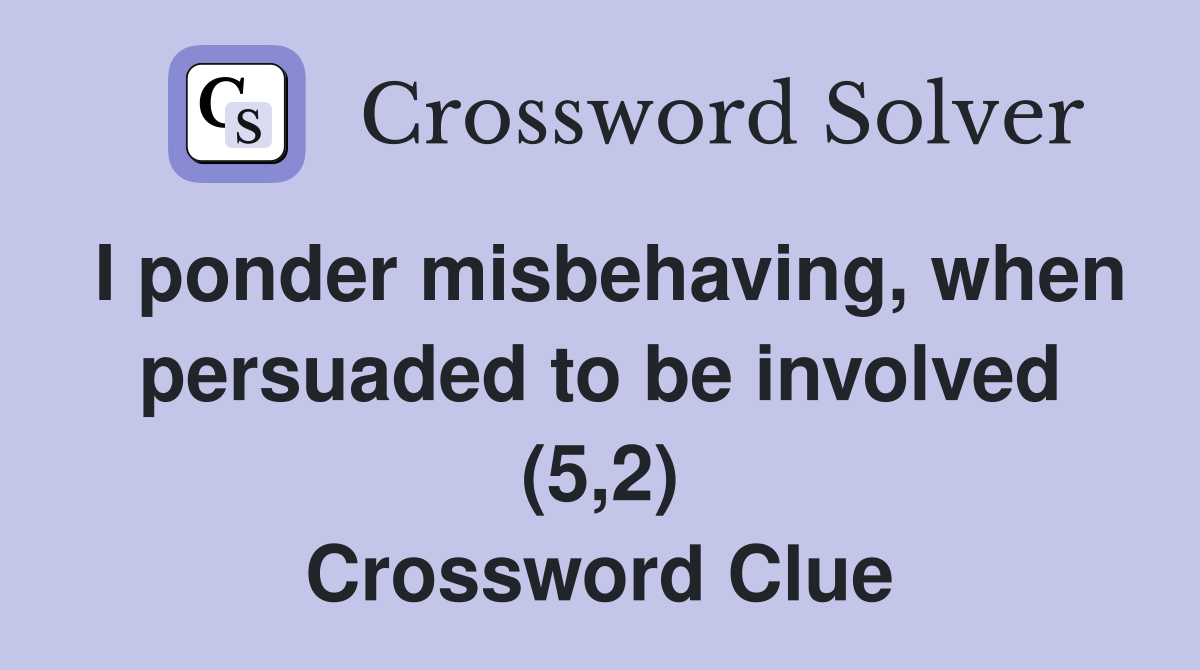 I ponder misbehaving, when persuaded to be involved (5,2) Crossword Clue