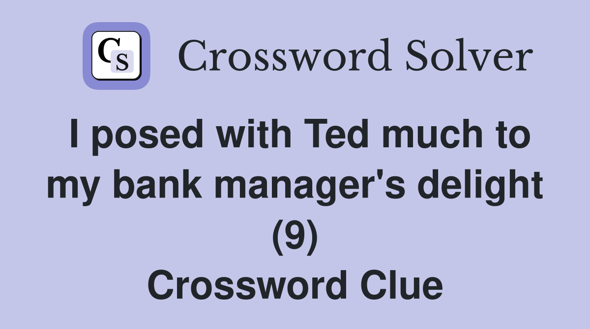 I posed with Ted much to my bank manager's delight (9) Crossword Clue