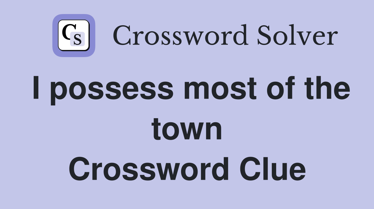 I possess most of the town Crossword Clue