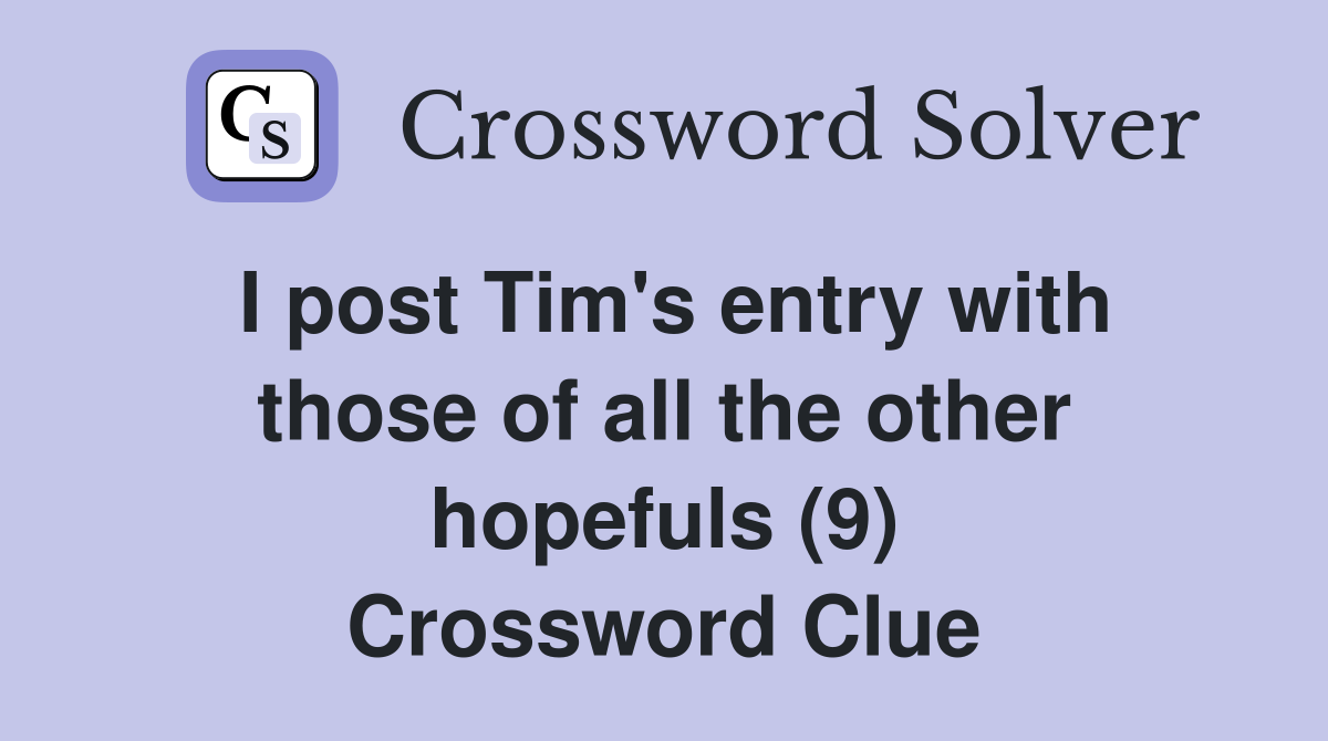I post Tim's entry with those of all the other hopefuls (9) Crossword Clue