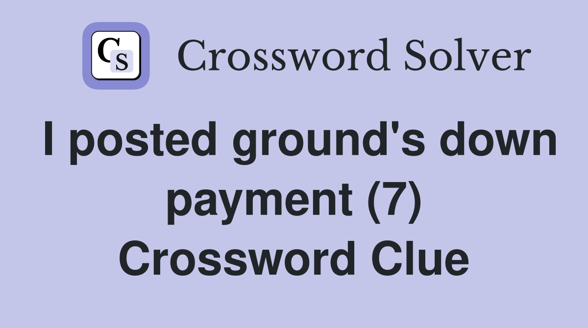 I posted ground's down payment (7) Crossword Clue
