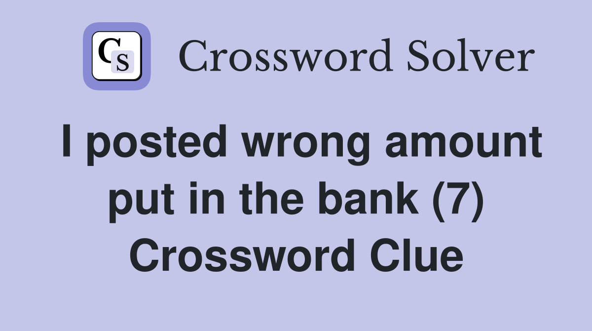 I posted wrong amount put in the bank (7) Crossword Clue