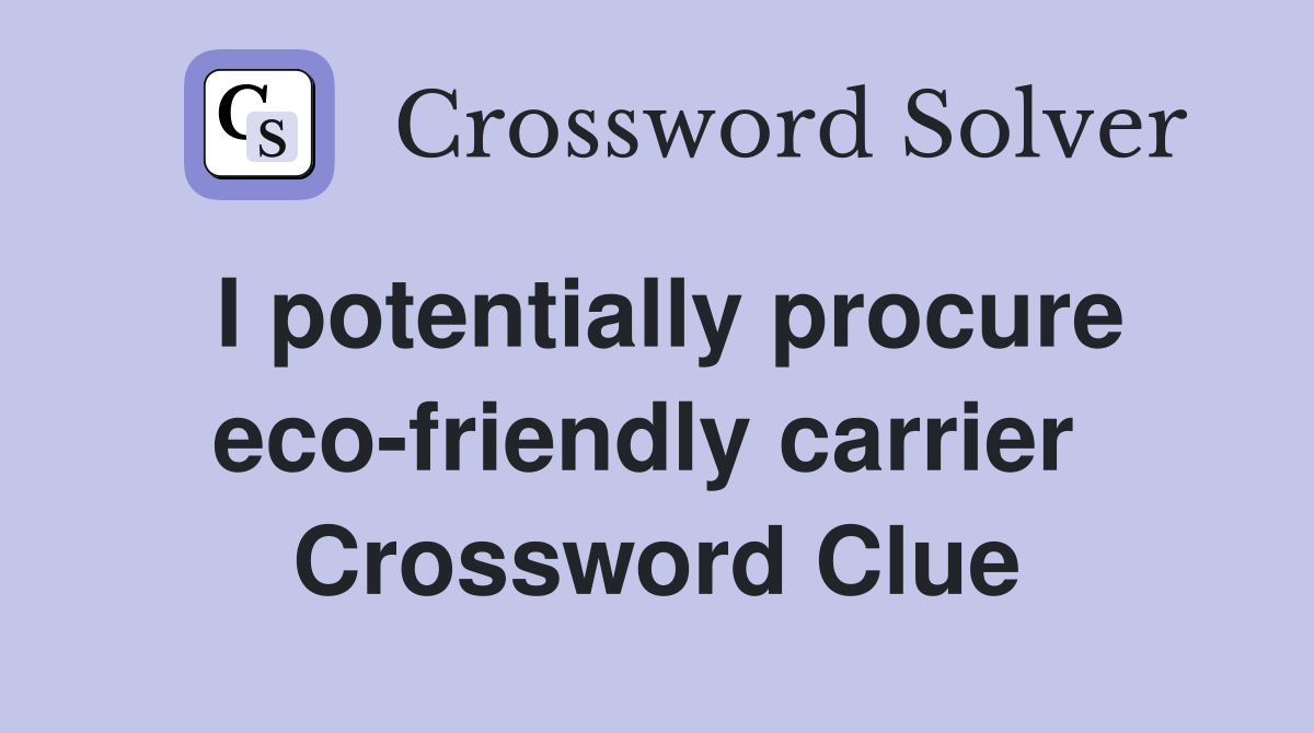 I potentially procure eco-friendly carrier  Crossword Clue
