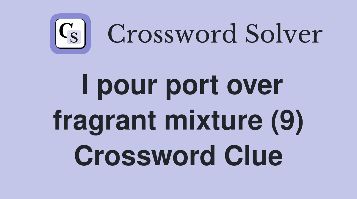 I pour port over fragrant mixture (9) Crossword Clue