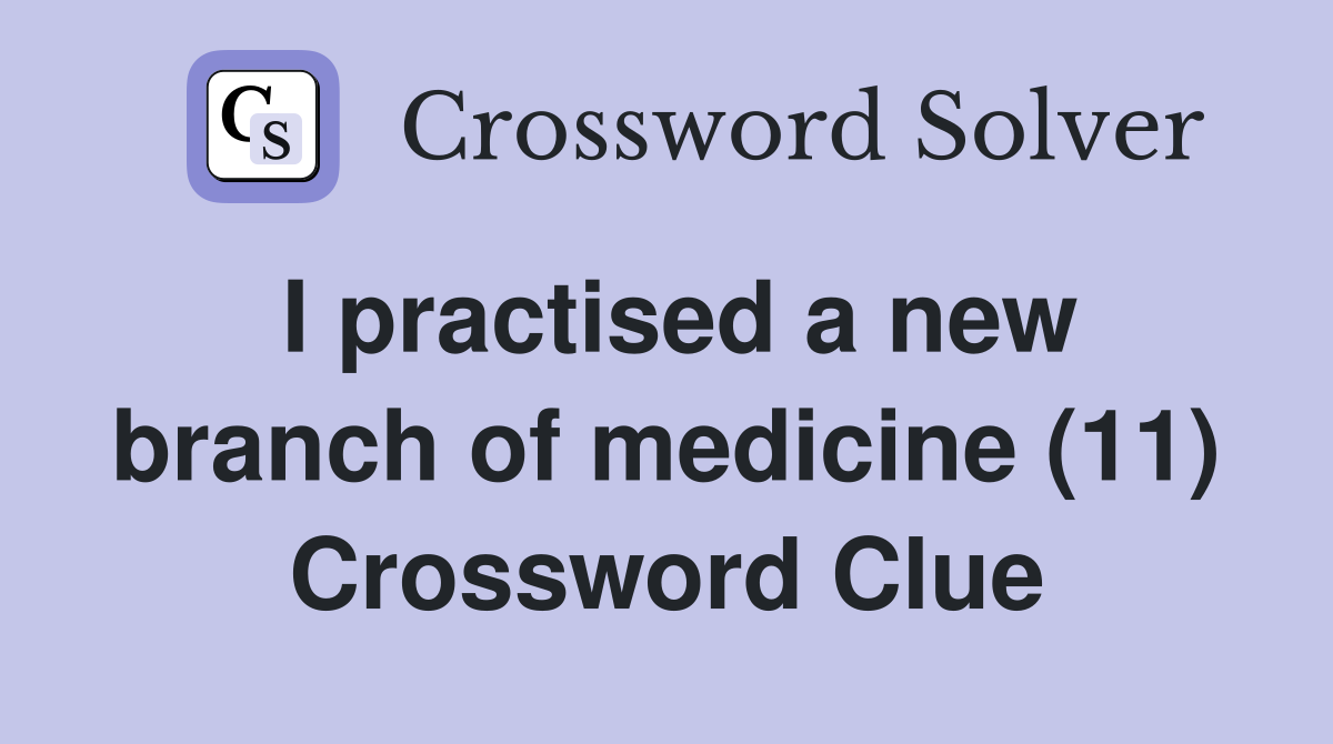 I practised a new branch of medicine (11) Crossword Clue