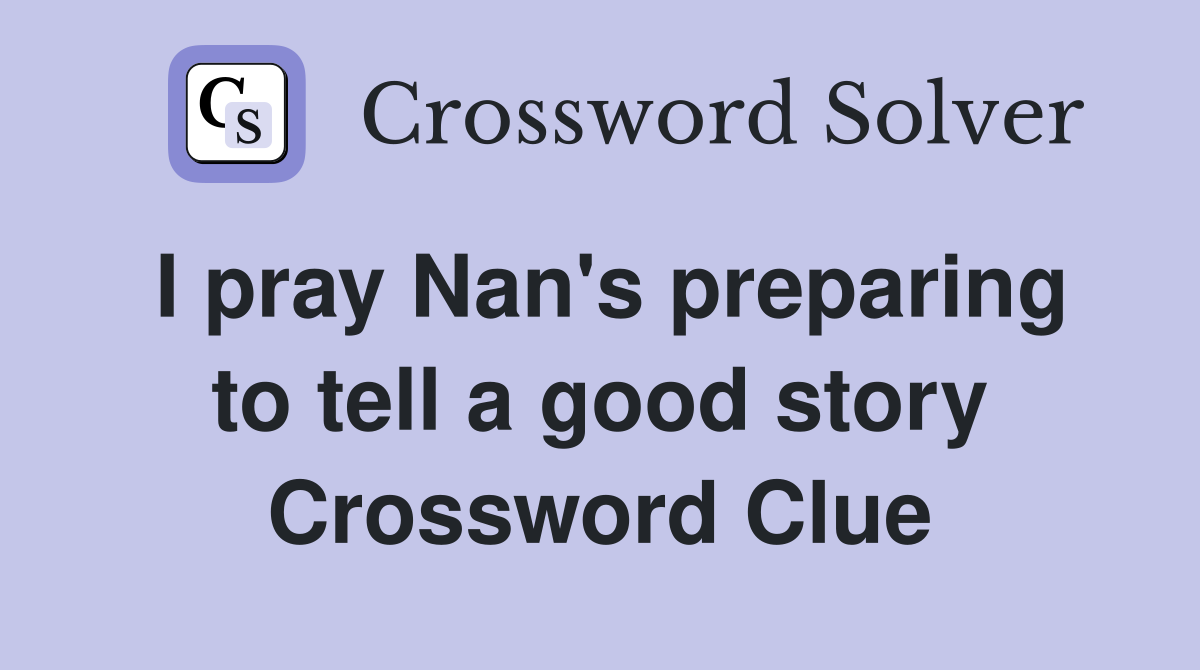 I pray Nan's preparing to tell a good story Crossword Clue