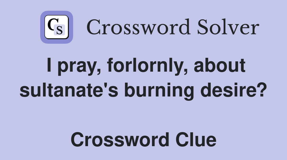 I pray, forlornly, about sultanate's burning desire?  Crossword Clue