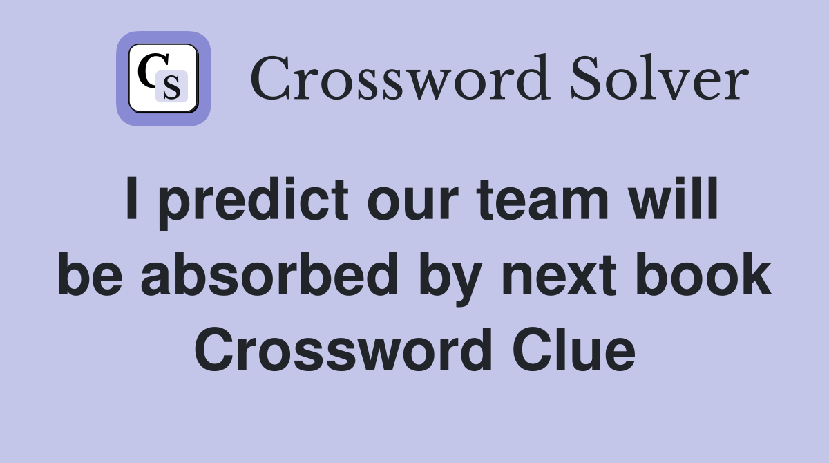 I predict our team will be absorbed by next book Crossword Clue