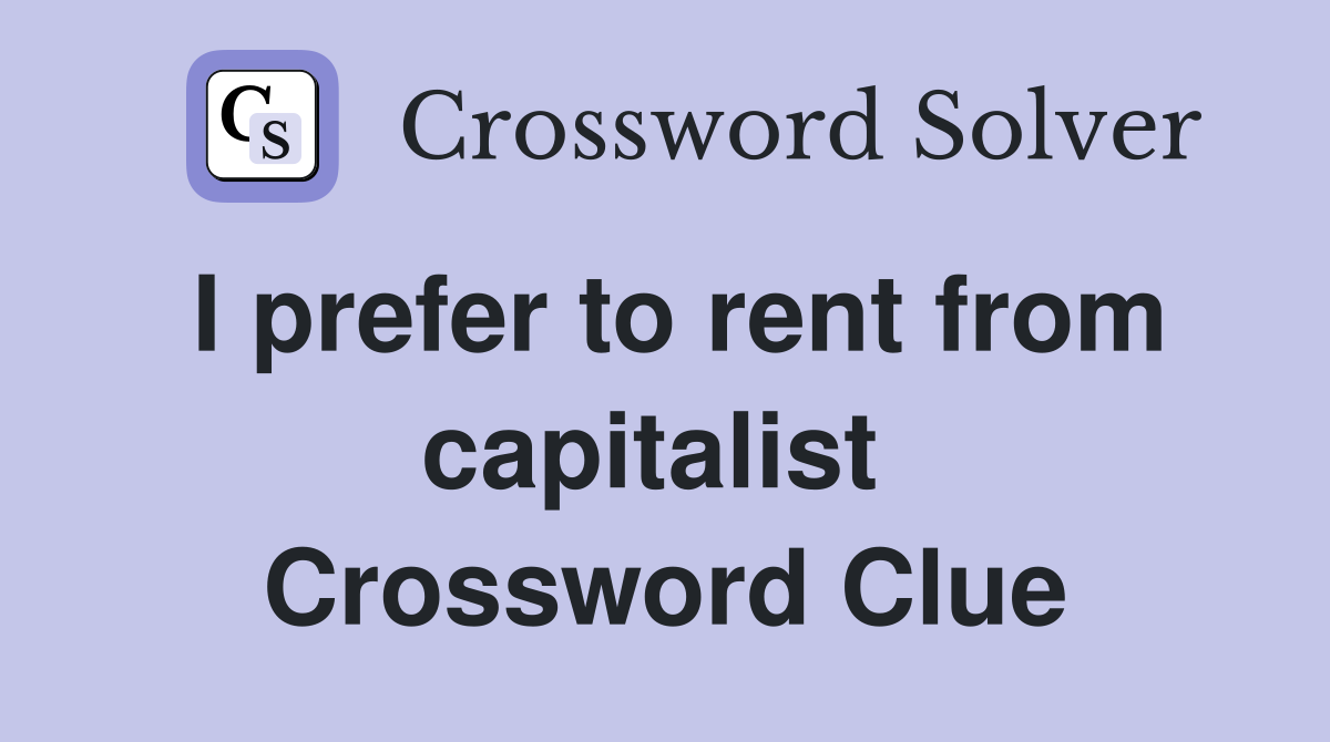 I prefer to rent from capitalist  Crossword Clue