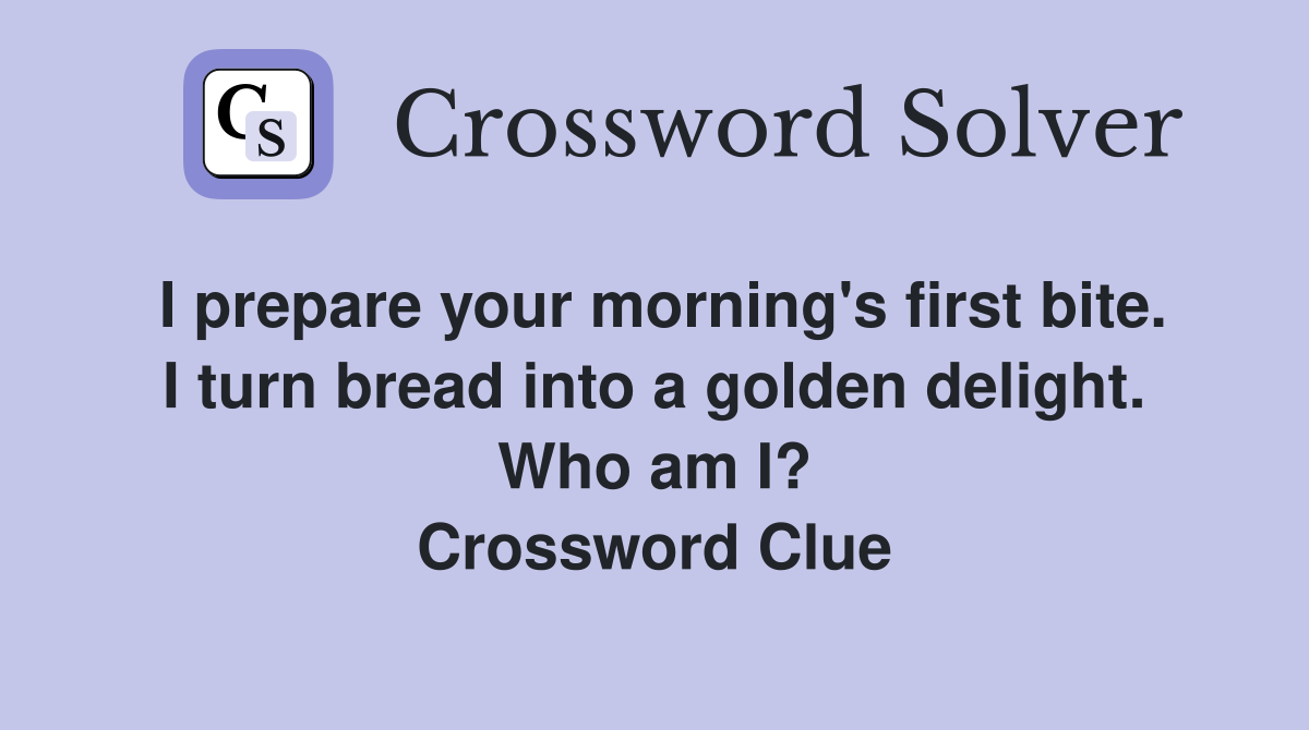 I prepare your morning's first bite. I turn bread into a golden delight. Who am I? Crossword Clue