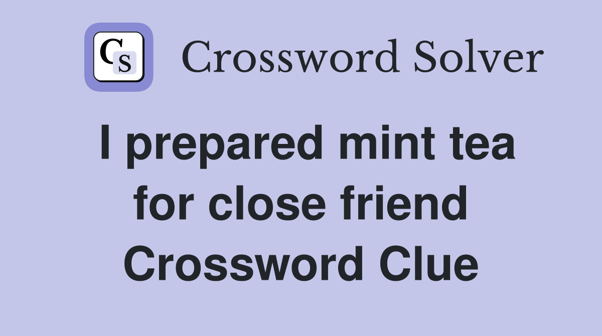 I prepared mint tea for close friend Crossword Clue