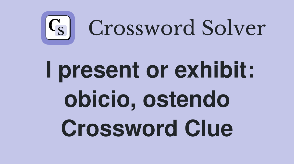 I present or exhibit: obicio, ostendo Crossword Clue