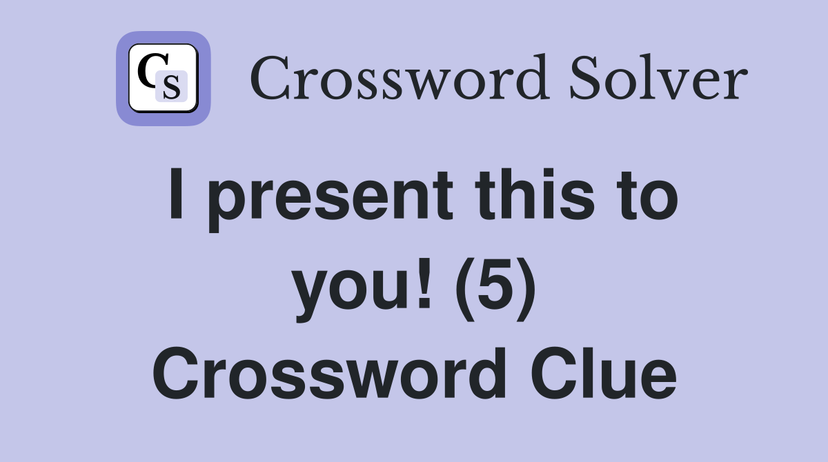 I present this to you! (5) Crossword Clue