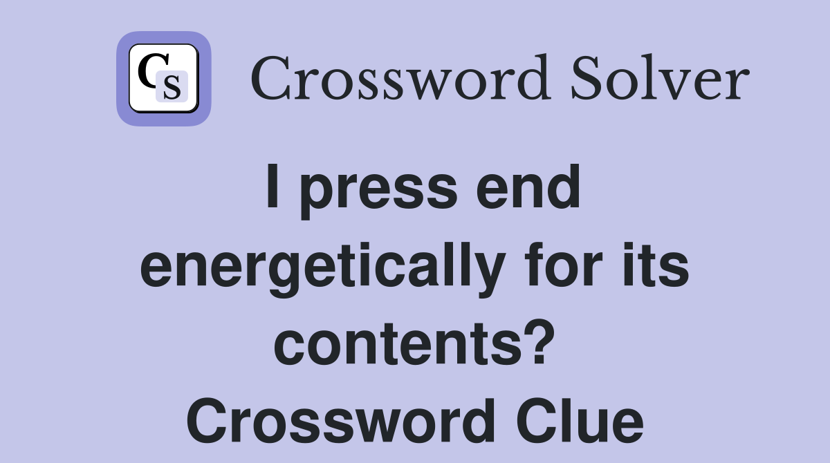 I press end energetically for its contents? Crossword Clue
