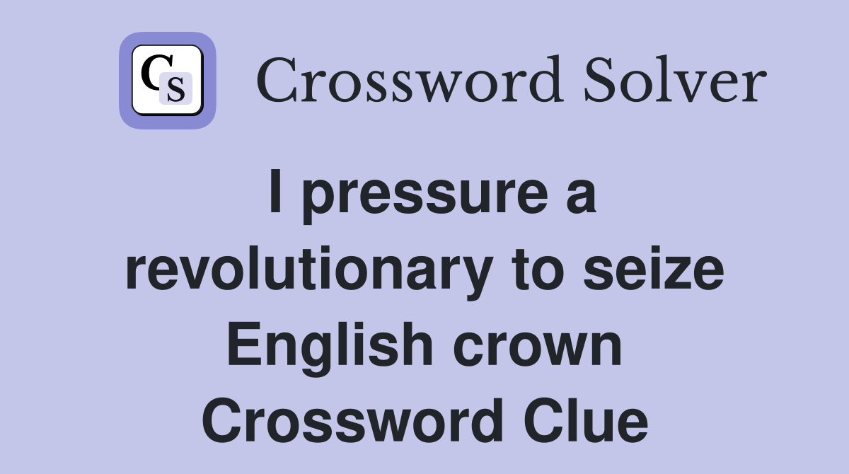I pressure a revolutionary to seize English crown Crossword Clue