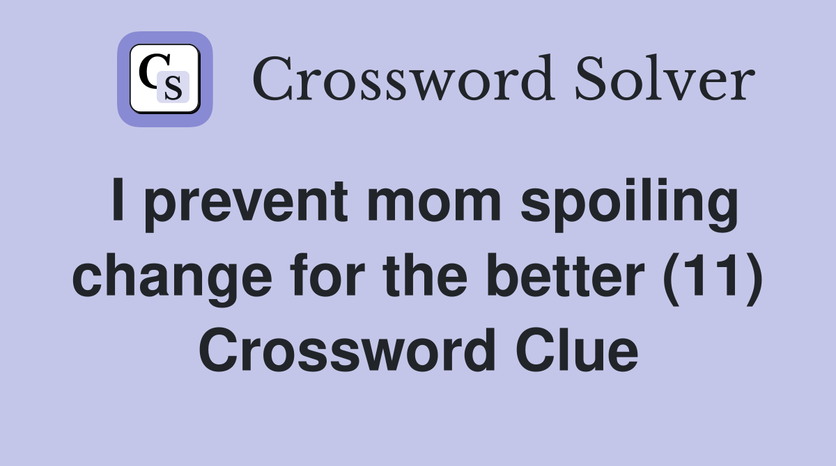 I prevent mom spoiling change for the better (11) Crossword Clue