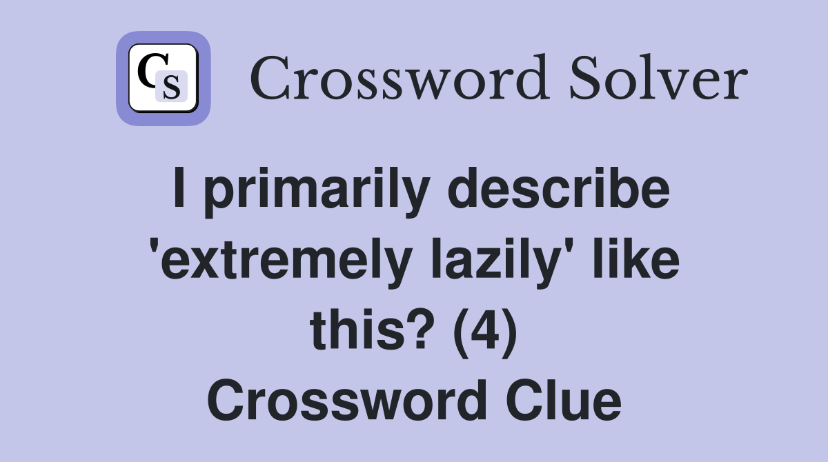 I primarily describe 'extremely lazily' like this? (4) Crossword Clue