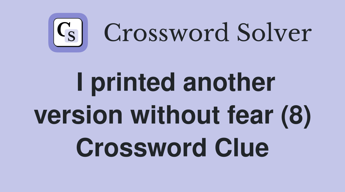 I printed another version without fear (8) Crossword Clue