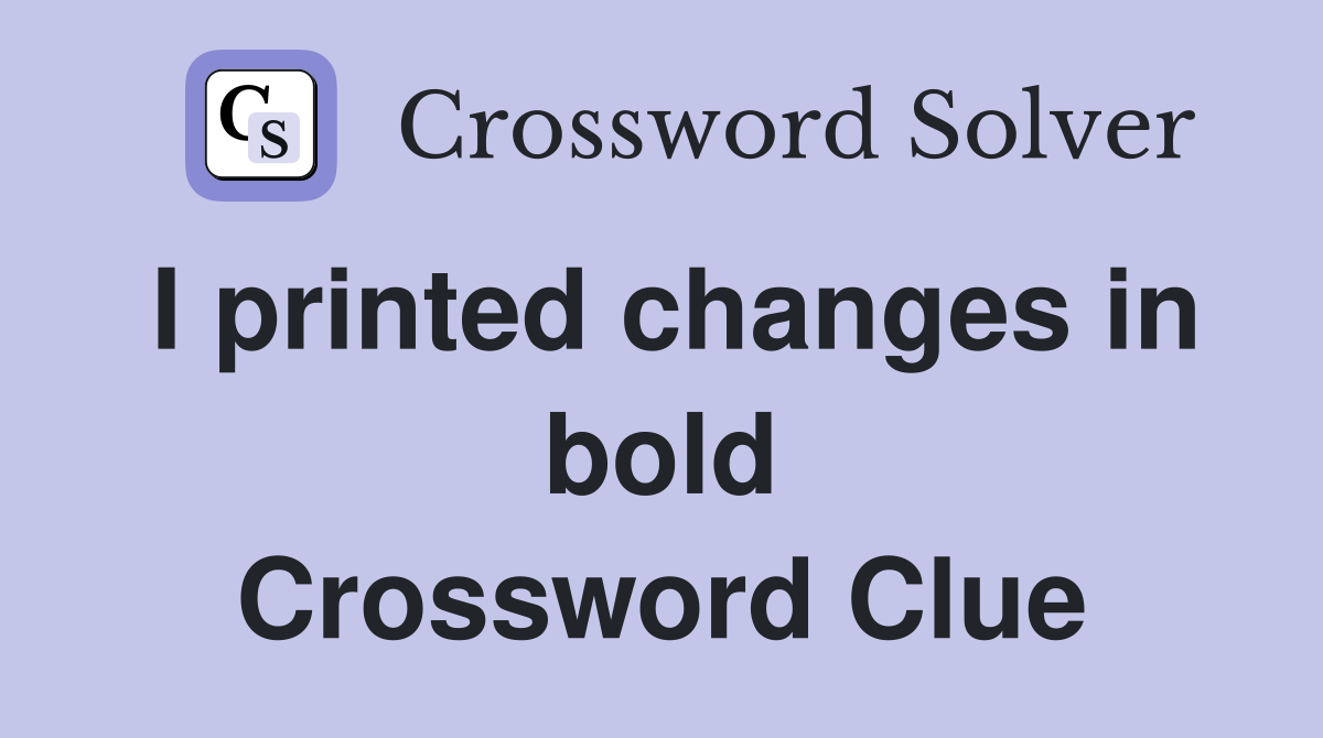 I printed changes in bold Crossword Clue
