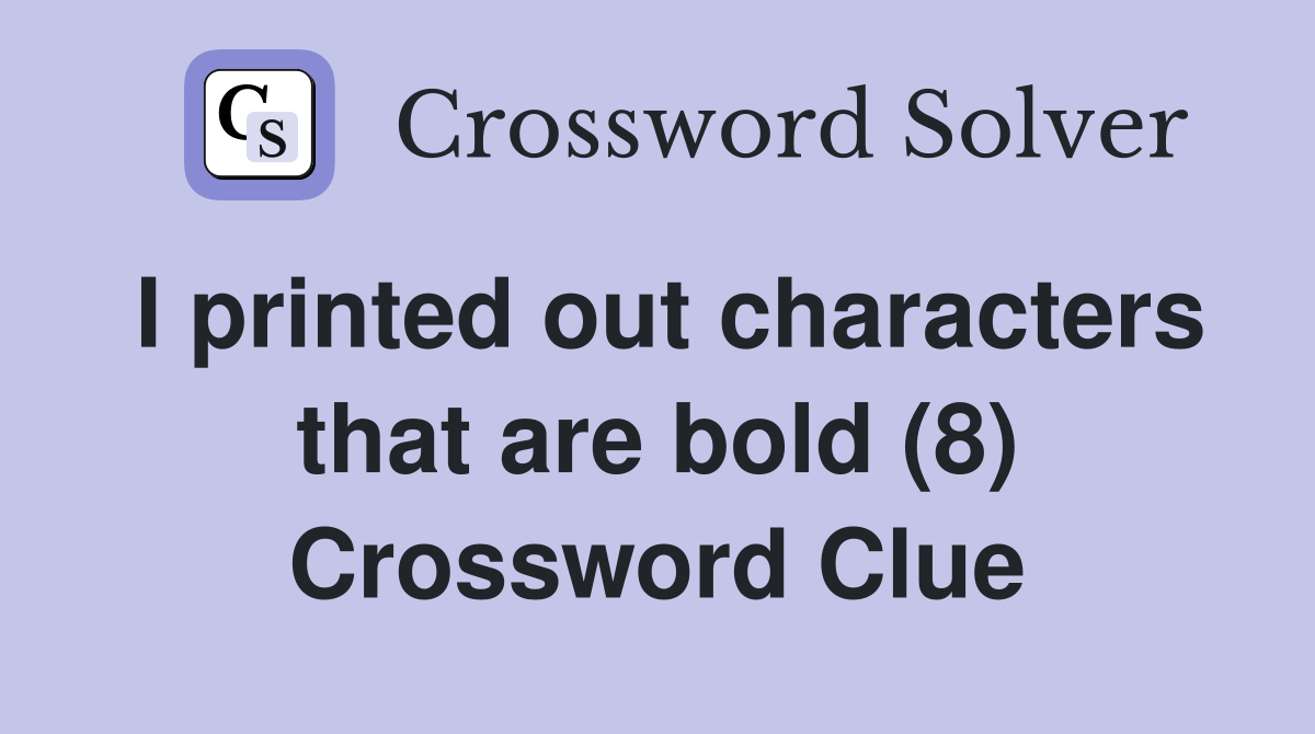 I printed out characters that are bold (8) Crossword Clue