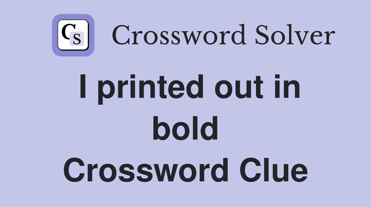 I printed out in bold Crossword Clue