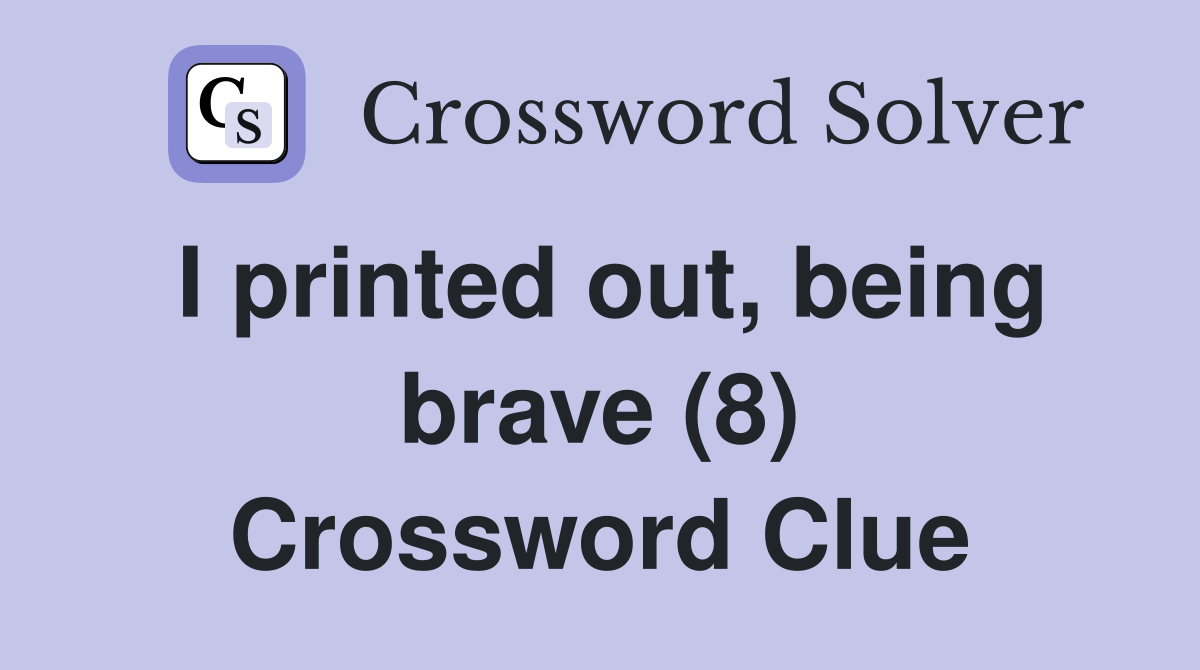 I printed out, being brave (8) Crossword Clue
