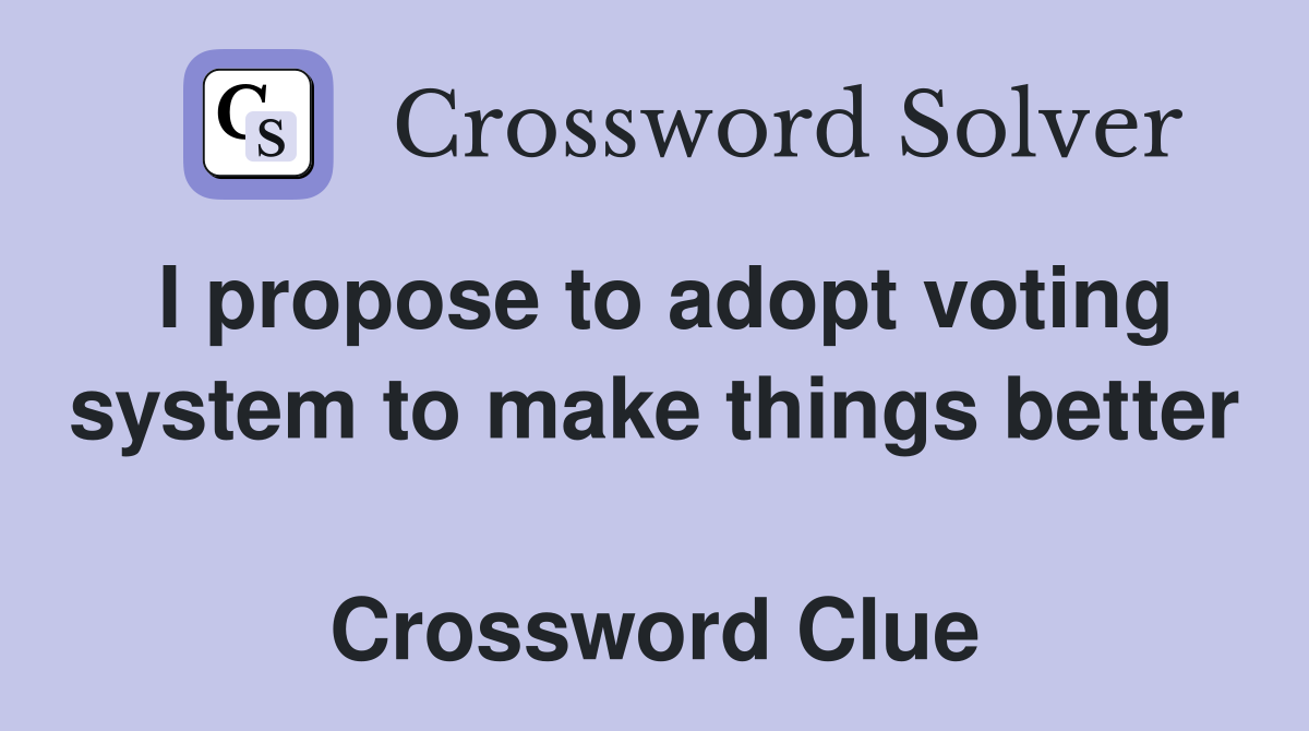 I propose to adopt voting system to make things better  Crossword Clue