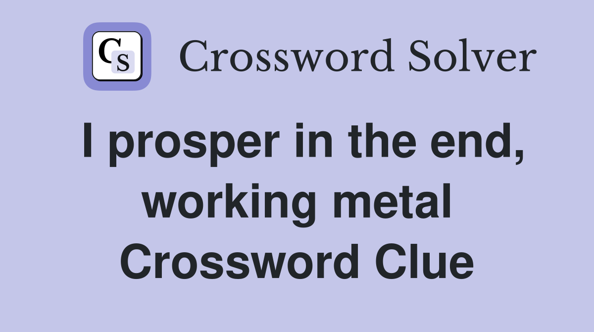 I prosper in the end, working metal Crossword Clue