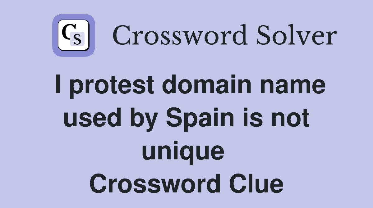 I protest domain name used by Spain is not unique  Crossword Clue