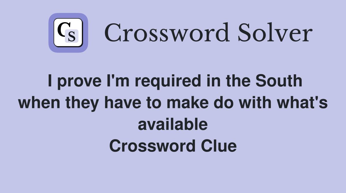 I prove I'm required in the South when they have to make do with what's available Crossword Clue